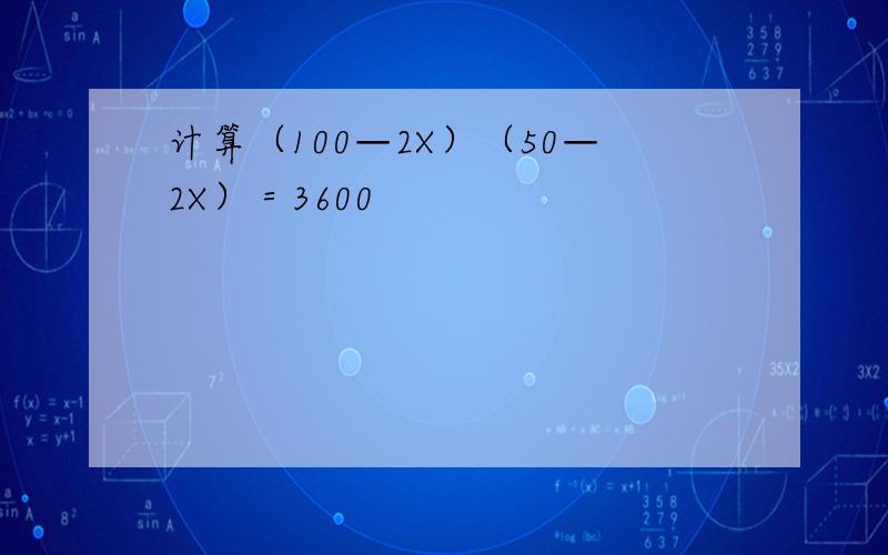 计算（100—2X）（50—2X）＝3600