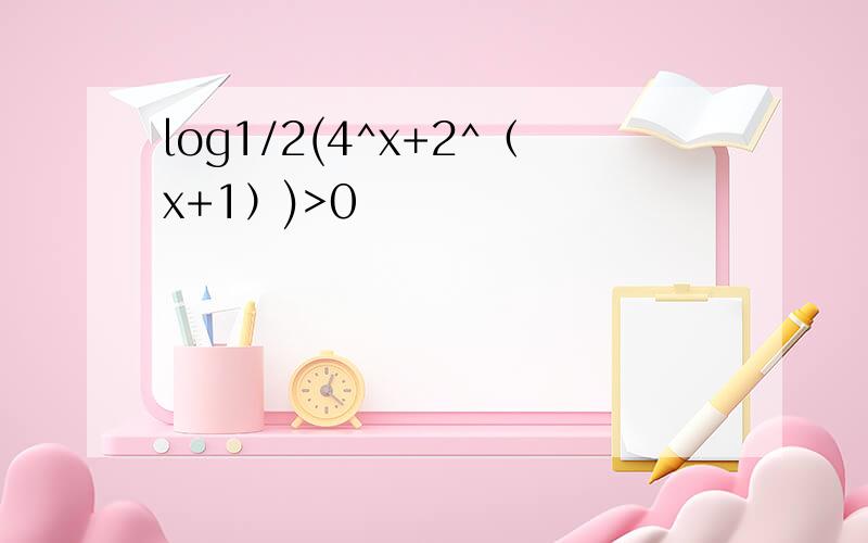 log1/2(4^x+2^（x+1）)>0