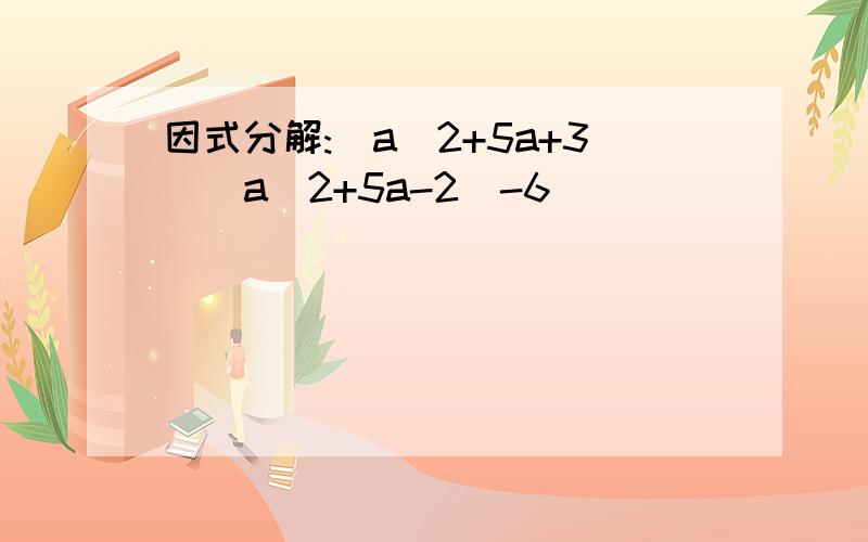 因式分解:(a^2+5a+3)(a^2+5a-2)-6
