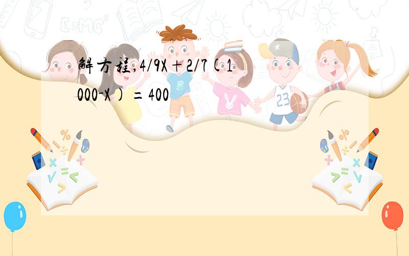 解方程,4/9X+2/7(1000-X)=400