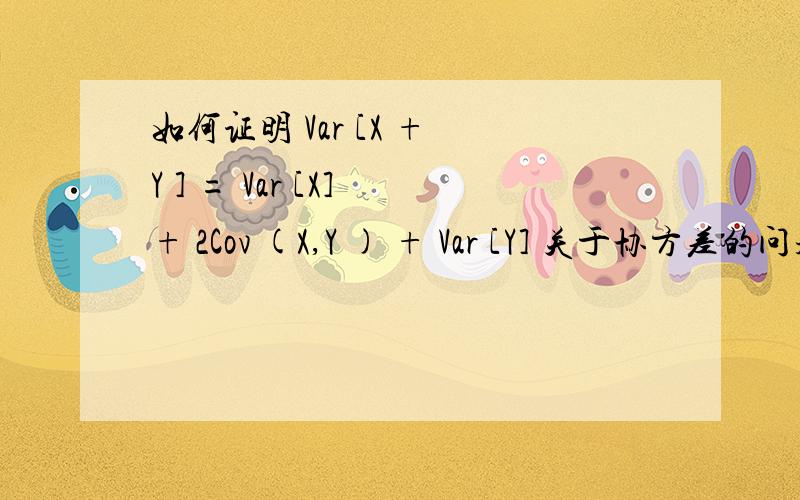 如何证明 Var [X + Y ] = Var [X] + 2Cov (X,Y ) + Var [Y] 关于协方差的问题如何证明  Var [X + Y ] = Var [X] + 2Cov (X,Y ) + Var [Y] 如果 X跟Y 是 独立的随机变量 求证 Var [X + Y ] = Var [X - Y ]X 有离散均匀分布 范围