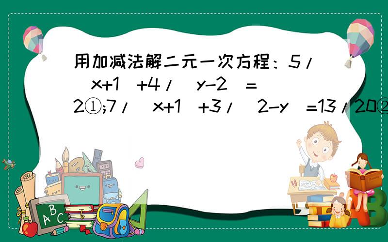 用加减法解二元一次方程：5/(x+1)+4/(y-2)=2①;7/(x+1)+3/(2-y)=13/20②