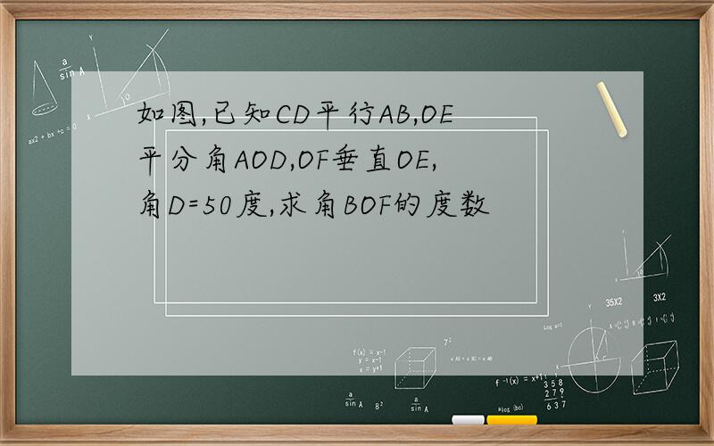 如图,已知CD平行AB,OE平分角AOD,OF垂直OE,角D=50度,求角BOF的度数