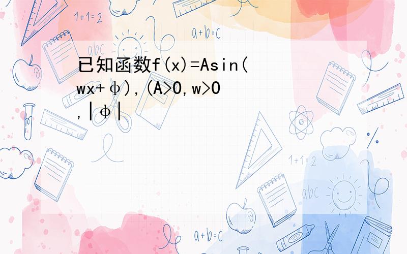 已知函数f(x)=Asin(wx+φ),(A>0,w>0,|φ|