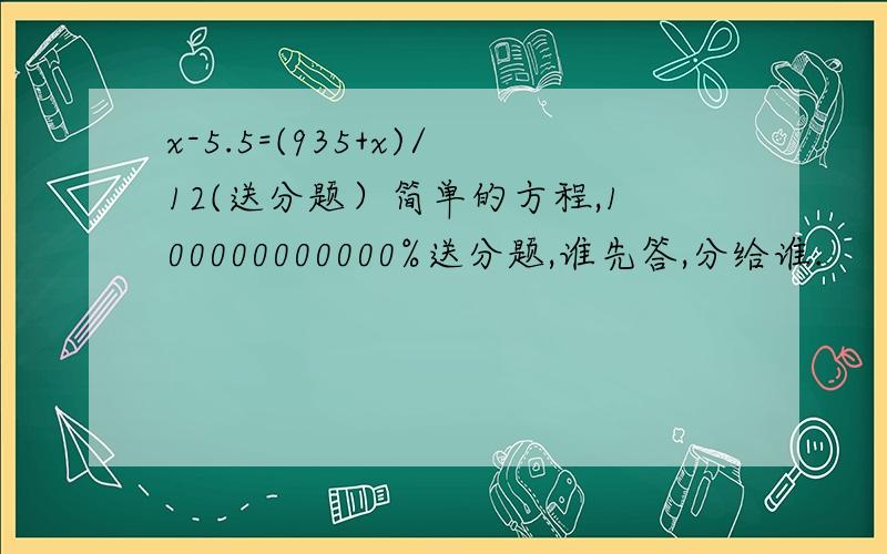 x-5.5=(935+x)/12(送分题）简单的方程,100000000000%送分题,谁先答,分给谁.