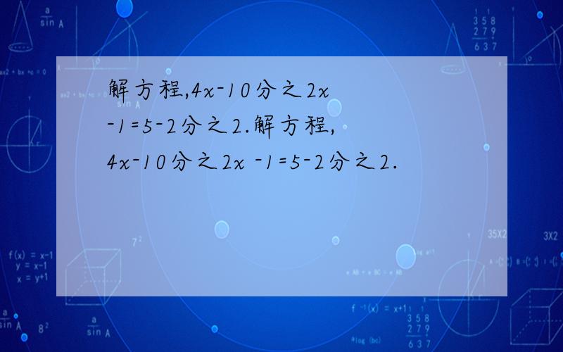 解方程,4x-10分之2x -1=5-2分之2.解方程,4x-10分之2x -1=5-2分之2.