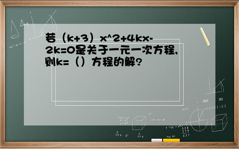 若（k+3）x^2+4kx-2k=0是关于一元一次方程,则k=（）方程的解?