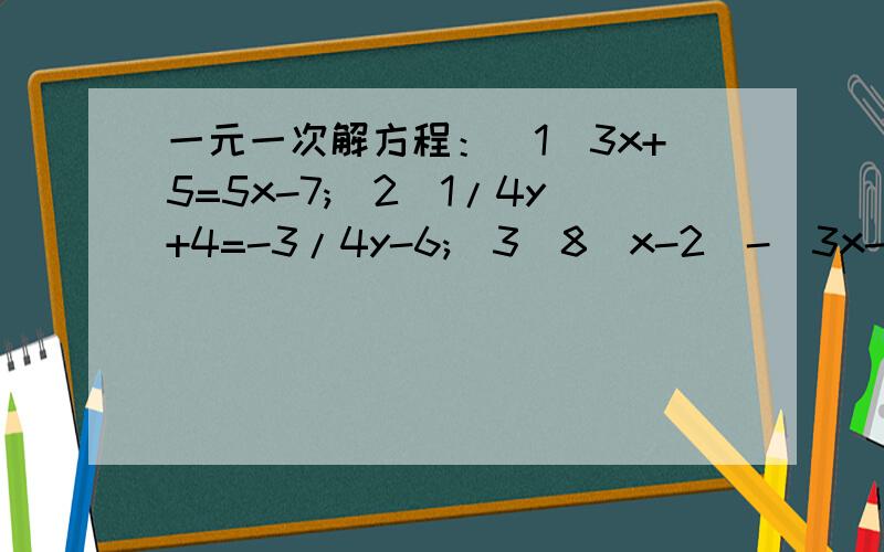 一元一次解方程：（1）3x+5=5x-7;(2)1/4y+4=-3/4y-6;(3)8(x-2)-(3x-5)=9.