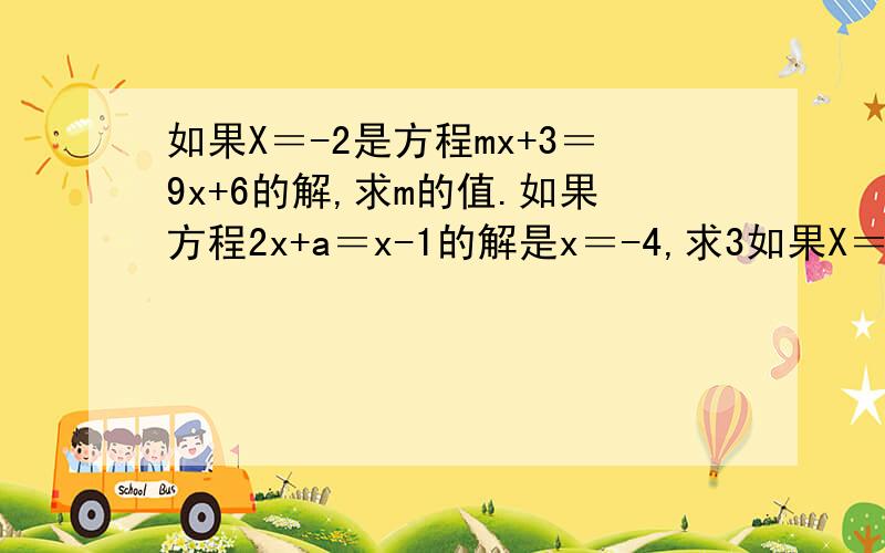 如果X＝-2是方程mx+3＝9x+6的解,求m的值.如果方程2x+a＝x-1的解是x＝-4,求3如果X＝-2是方程mx+3＝9x+6的解,求m的值.如果方程2x+a＝x-1的解是x＝-4,求3a-2的值.