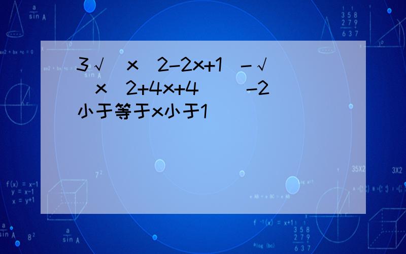 3√(x^2-2x+1)-√(x^2+4x+4) (-2小于等于x小于1)