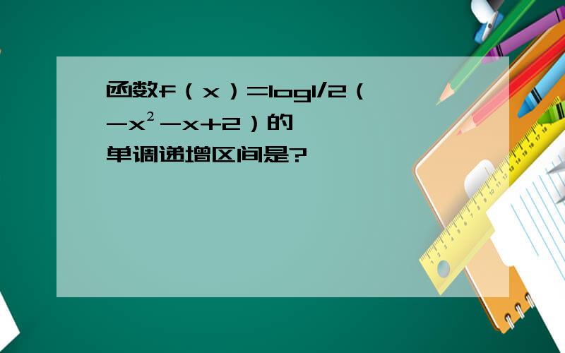 函数f（x）=log1/2（-x²-x+2）的单调递增区间是?