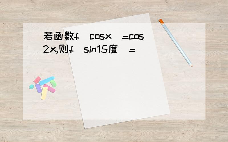 若函数f（cosx）=cos2x,则f（sin15度）=