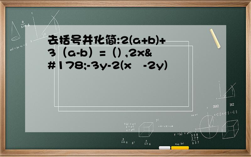 去括号并化简:2(a+b)+3（a-b）=（) ,2x²-3y-2(x²-2y)