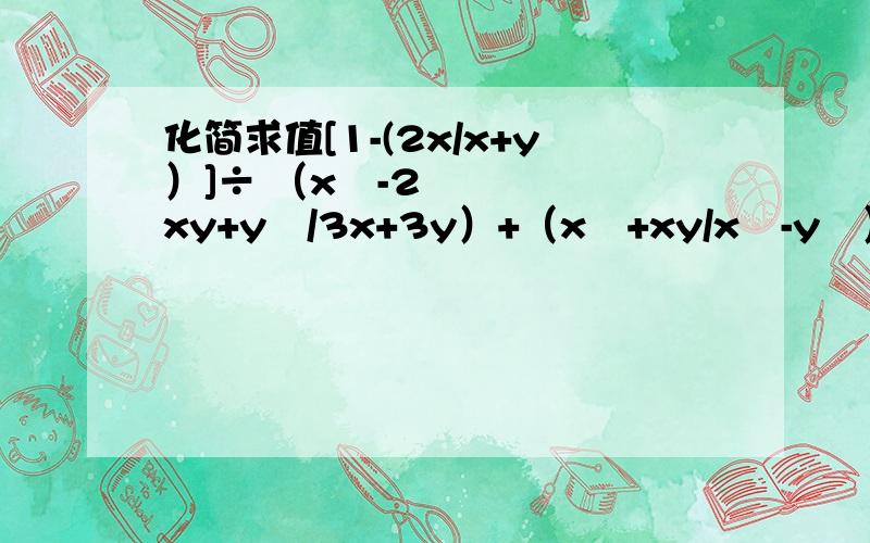 化简求值[1-(2x/x+y）]÷ （x²-2xy+y²/3x+3y）+（x²+xy/x²-y²）其中x=-7,y=6