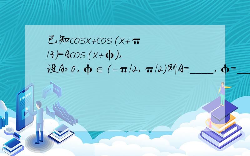已知cosx+cos(x+π/3)=Acos(x+φ),设A>0,φ∈（-π／2,π／2）则A=____,φ=____.