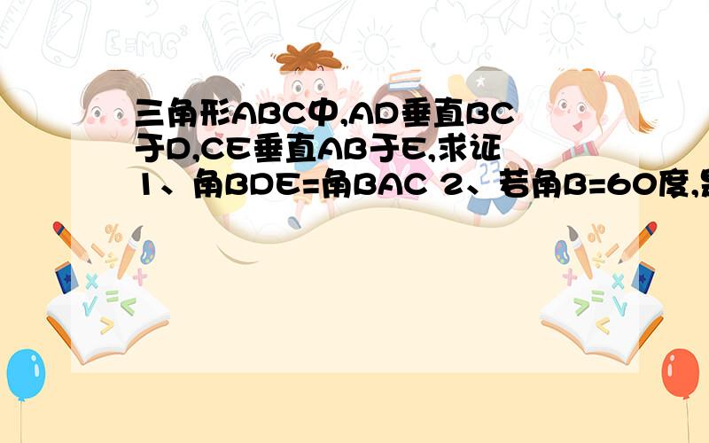 三角形ABC中,AD垂直BC于D,CE垂直AB于E,求证1、角BDE=角BAC 2、若角B=60度,是确定DE与AC的大小关系用相似三角形做,