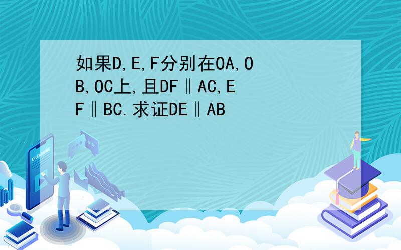 如果D,E,F分别在OA,OB,OC上,且DF‖AC,EF‖BC.求证DE‖AB