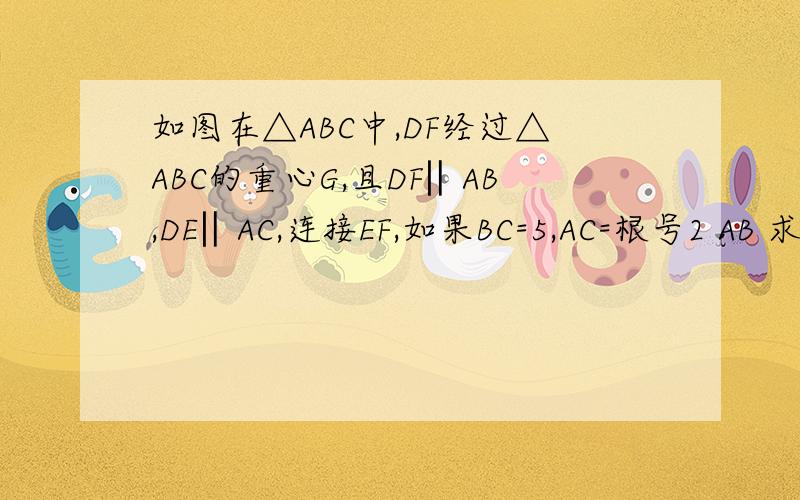 如图在△ABC中,DF经过△ABC的重心G,且DF‖AB,DE‖AC,连接EF,如果BC=5,AC=根号2 AB 求证：△DEF∽△ABC