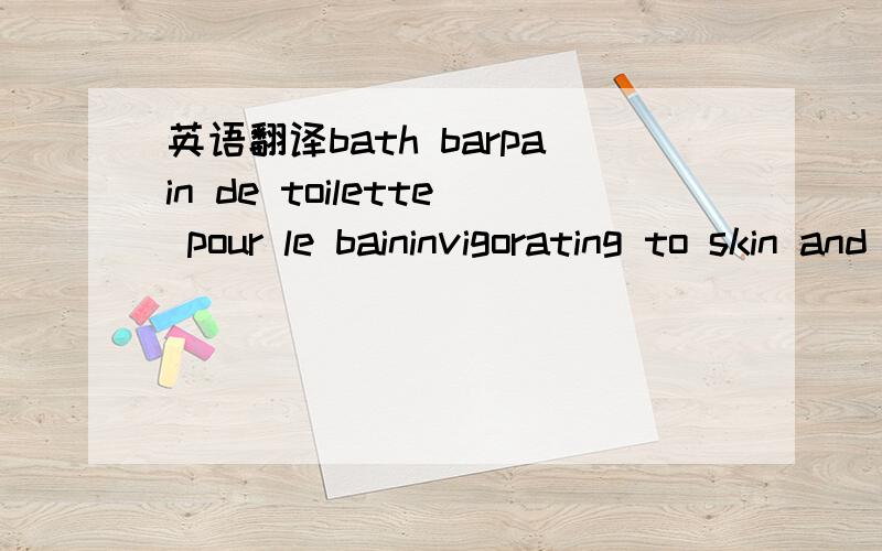 英语翻译bath barpain de toilette pour le baininvigorating to skin and senses一块我国朋友给我的香皂（或是肥皂什么的）别用错了