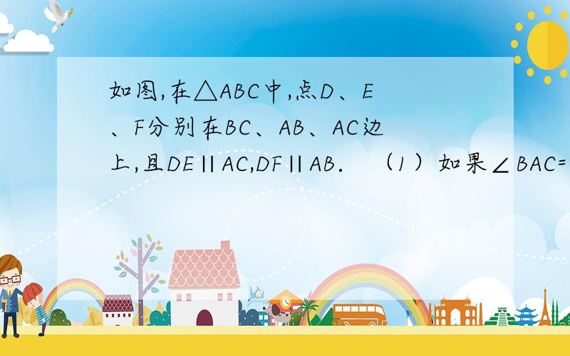 如图,在△ABC中,点D、E、F分别在BC、AB、AC边上,且DE∥AC,DF∥AB． （1）如果∠BAC=90°那么四边形AED如图,在△ABC中,点D、E、F分别在BC、AB、AC边上,且DE∥AC,DF∥AB．（1）如果∠BAC=90°那么四边形AEDF