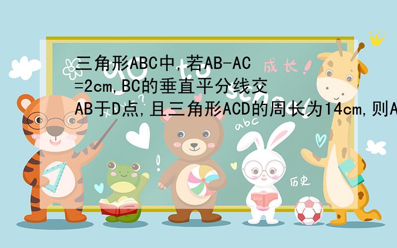 三角形ABC中,若AB-AC=2cm,BC的垂直平分线交AB于D点,且三角形ACD的周长为14cm,则AB、AC的长各是多少?