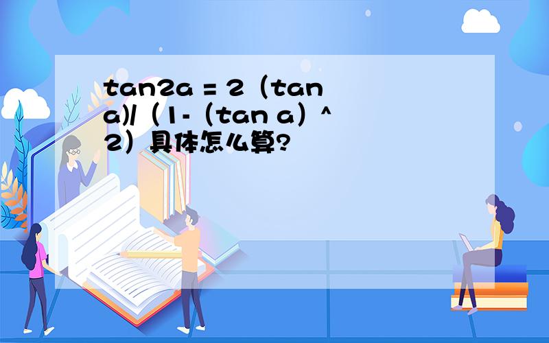tan2a = 2（tan a)/（1-（tan a）^2）具体怎么算?