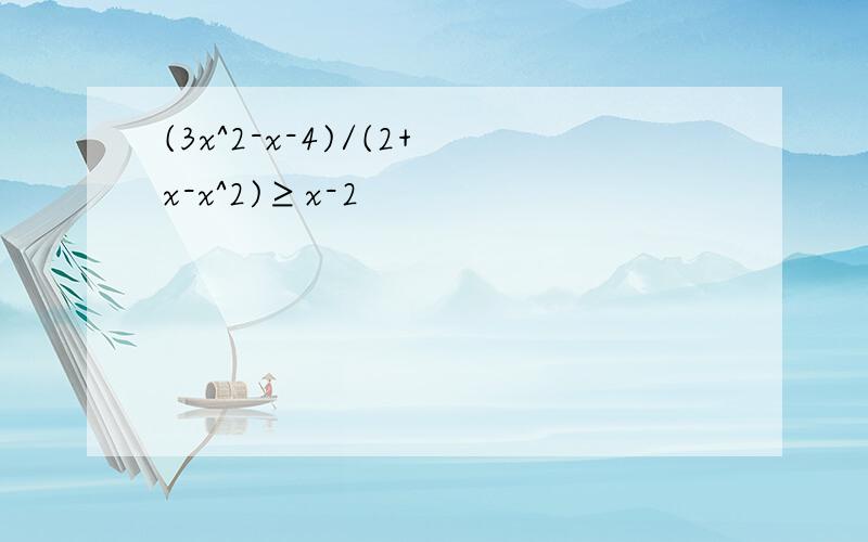 (3x^2-x-4)/(2+x-x^2)≥x-2