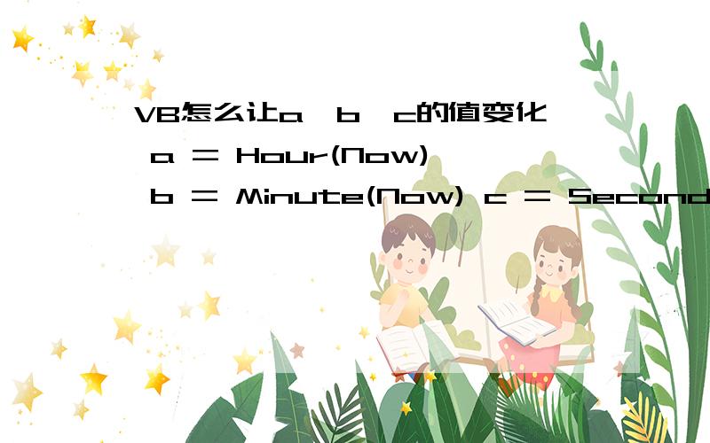 VB怎么让a,b,c的值变化 a = Hour(Now) b = Minute(Now) c = Second(Now)