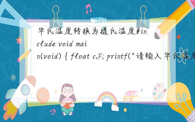 华氏温度转换为摄氏温度#include void main(void) { float c,F; printf(