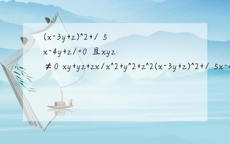 (x-3y+z)^2+/ 5x-4y+z/=0 且xyz≠0 xy+yz+zx/x^2+y^2+z^2(x-3y+z)^2+/ 5x-4y+z/=0 且xyz≠0 求：xy+yz+zx/x^2+y^2+z^2