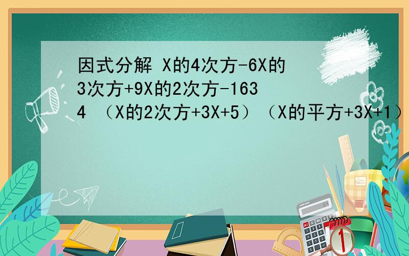因式分解 X的4次方-6X的3次方+9X的2次方-1634 （X的2次方+3X+5）（X的平方+3X+1）+3M的2次方+2MN+N的2次方-P的2次方-2PQ-Q的2次方第一个不用了，印刷错误。