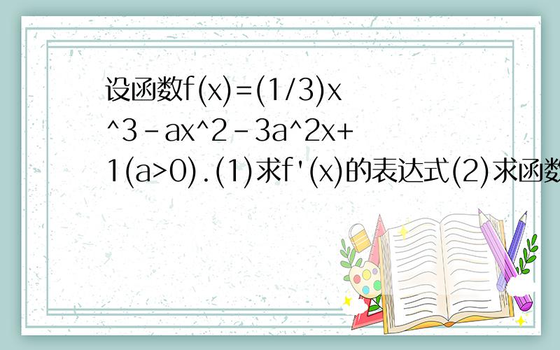 设函数f(x)=(1/3)x^3-ax^2-3a^2x+1(a>0).(1)求f'(x)的表达式(2)求函数f(x)的单调区间、极大值和极小值