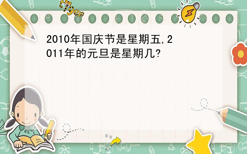 2010年国庆节是星期五,2011年的元旦是星期几?