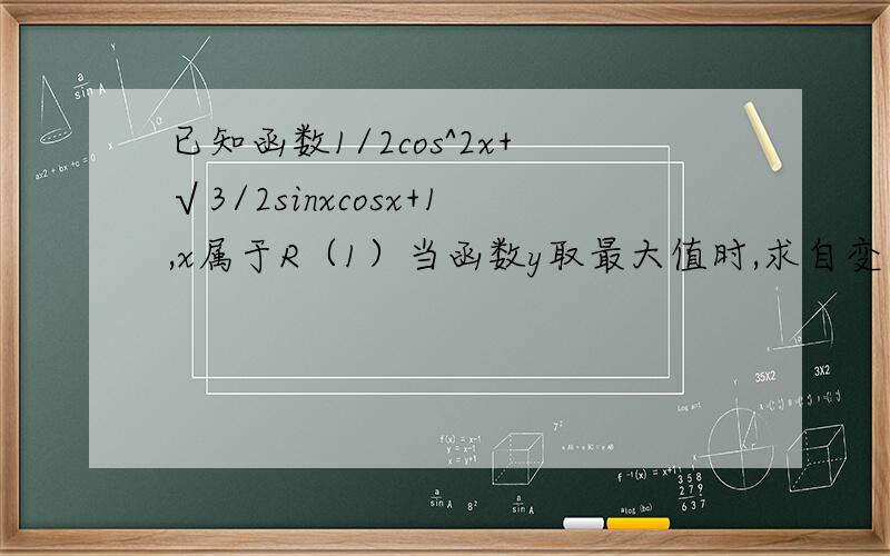 已知函数1/2cos^2x+√3/2sinxcosx+1,x属于R（1）当函数y取最大值时,求自变量x的集合.（2）该函数图象可由y=sinx的图象经过怎样的平移和伸缩变换得到?（