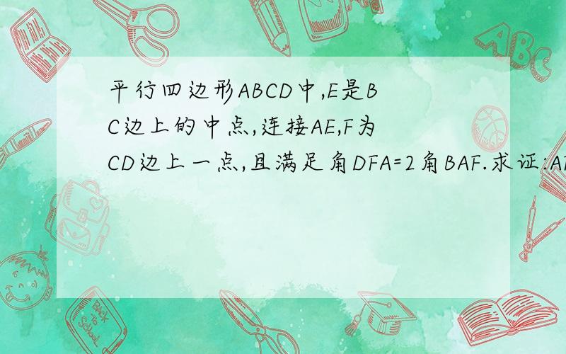 平行四边形ABCD中,E是BC边上的中点,连接AE,F为CD边上一点,且满足角DFA=2角BAF.求证:AF=CD+CF