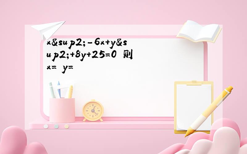 x²-6x+y²+8y+25=0 则x= y=
