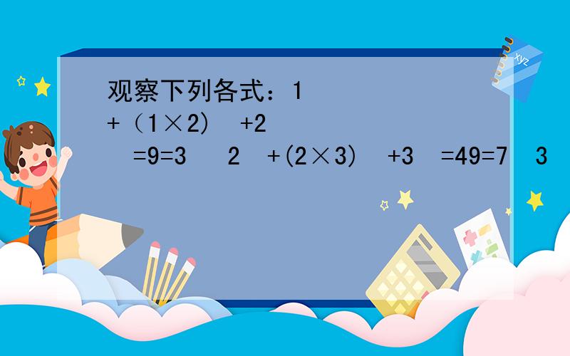 观察下列各式：1²+（1×2)²+2²=9=3² 2²+(2×3)²+3²=49=7²3²+(3×4)²+4²=169=13².你发现什么规律?请用含有N(N为正整数）的等式表示出来,并说明其中的道理