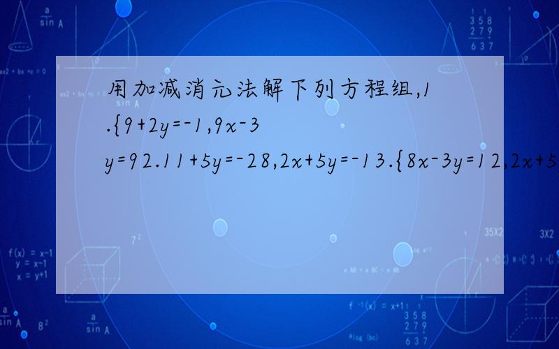用加减消元法解下列方程组,1.{9+2y=-1,9x-3y=92.11+5y=-28,2x+5y=-13.{8x-3y=12,2x+5y=264.{2x+3y=1,3x-5y=685.{6x+y=5,6x-y=3