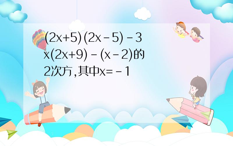 (2x+5)(2x-5)-3x(2x+9)-(x-2)的2次方,其中x=-1