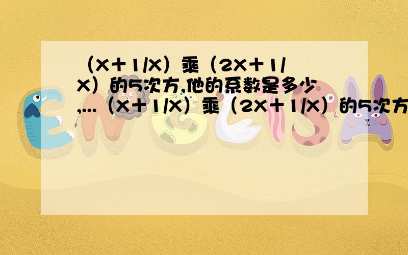 （X＋1/X）乘（2X＋1/X）的5次方,他的系数是多少,...（X＋1/X）乘（2X＋1/X）的5次方,他的系数是多少,