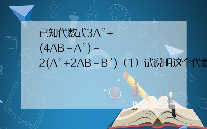 已知代数式3A²+(4AB-A²)-2(A²+2AB-B²)（1）试说明这个代数式的值与A的取值无关（2）若B=-2，求这个代数式的值