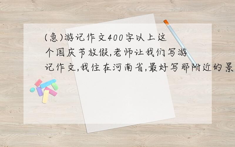 (急)游记作文400字以上这个国庆节放假,老师让我们写游记作文,我住在河南省,最好写那附近的景色谁去过新县,能帮我写那里的景色吗
