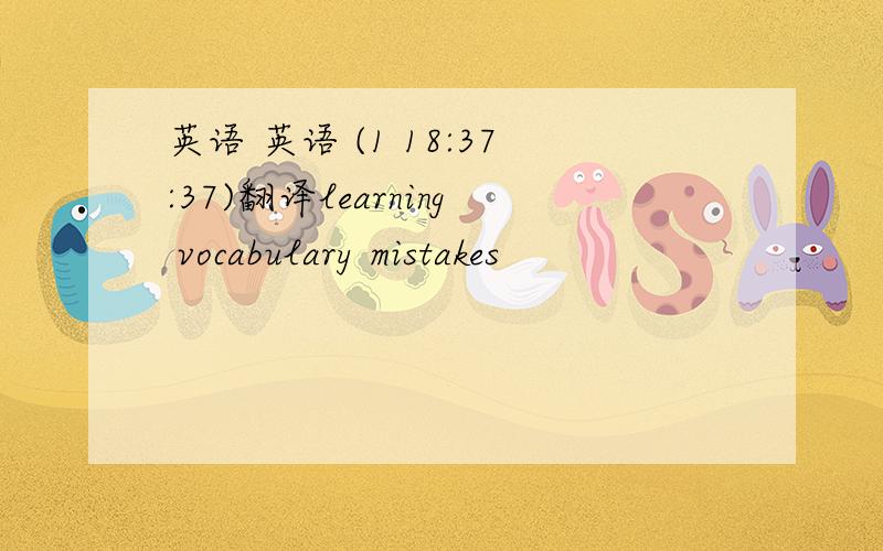 英语 英语 (1 18:37:37)翻译learning vocabulary mistakes                               