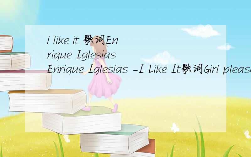 i like it 歌词Enrique IglesiasEnrique Iglesias -I Like It歌词Girl please excuse meIf I'm coming too strongBut tonight is the nightWe can really let goMy girlfriend is out of townAnd I'm all aloneYour boyfriend is on vacationAnd he doesn't have to