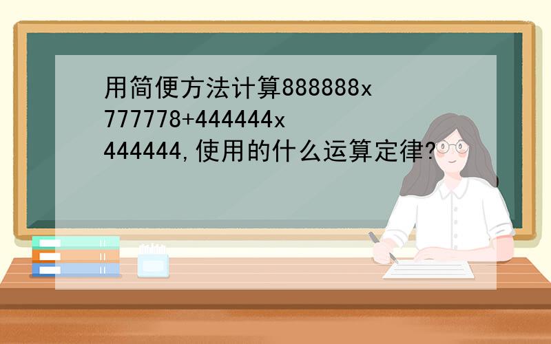 用简便方法计算888888x777778+444444x444444,使用的什么运算定律?