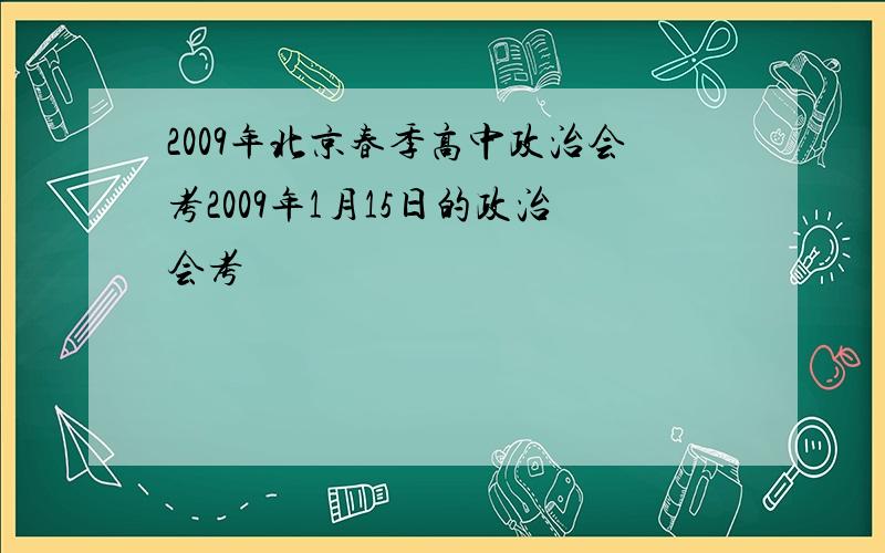 2009年北京春季高中政治会考2009年1月15日的政治会考
