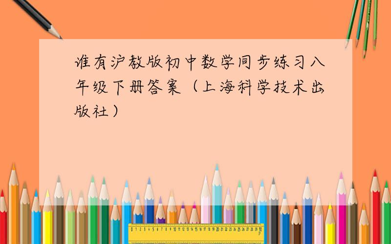 谁有沪教版初中数学同步练习八年级下册答案（上海科学技术出版社）