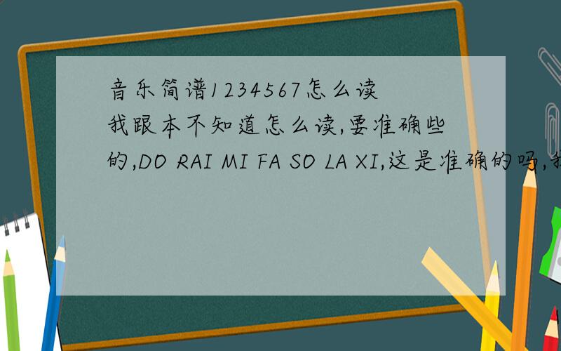 音乐简谱1234567怎么读我跟本不知道怎么读,要准确些的,DO RAI MI FA SO LA XI,这是准确的吗,我还是不知道该怎样读,RAI到底是该读 RUAI(拼音)还是 RUI(拼音)