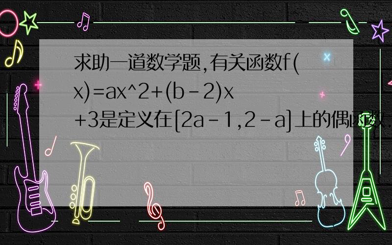 求助一道数学题,有关函数f(x)=ax^2+(b-2)x+3是定义在[2a-1,2-a]上的偶函数.求函数值域
