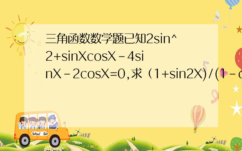 三角函数数学题已知2sin^2+sinXcosX-4sinX-2cosX=0,求（1+sin2X)/(1-cos2X)(1-tan2X)应该是：已知2sin^2X+sinXcosX-4sinX-2cosX=0,求（1+sin2X)/(1-cos2X)(1-tan2X)